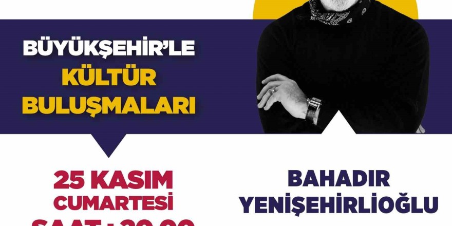 Büyükşehir’le Kültür Buluşmalarının konuğu Bahadır Yenişehirlioğlu olacak